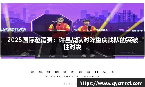 2025国际邀请赛：许昌战队对阵重庆战队的突破性对决