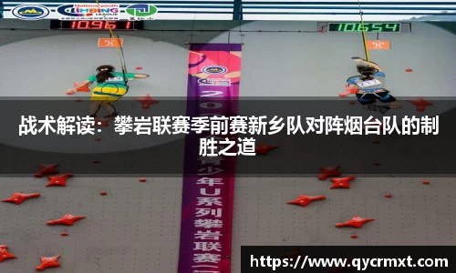 战术解读：攀岩联赛季前赛新乡队对阵烟台队的制胜之道