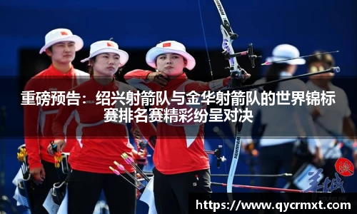 重磅预告：绍兴射箭队与金华射箭队的世界锦标赛排名赛精彩纷呈对决
