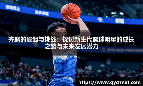 齐麟的崛起与挑战：探讨新生代篮球明星的成长之路与未来发展潜力