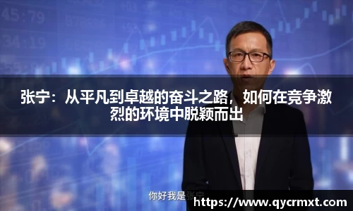 张宁：从平凡到卓越的奋斗之路，如何在竞争激烈的环境中脱颖而出
