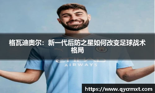 格瓦迪奥尔：新一代后防之星如何改变足球战术格局